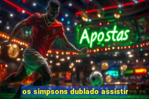 os simpsons dublado assistir